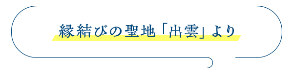 縁結びの聖地「出雲」より